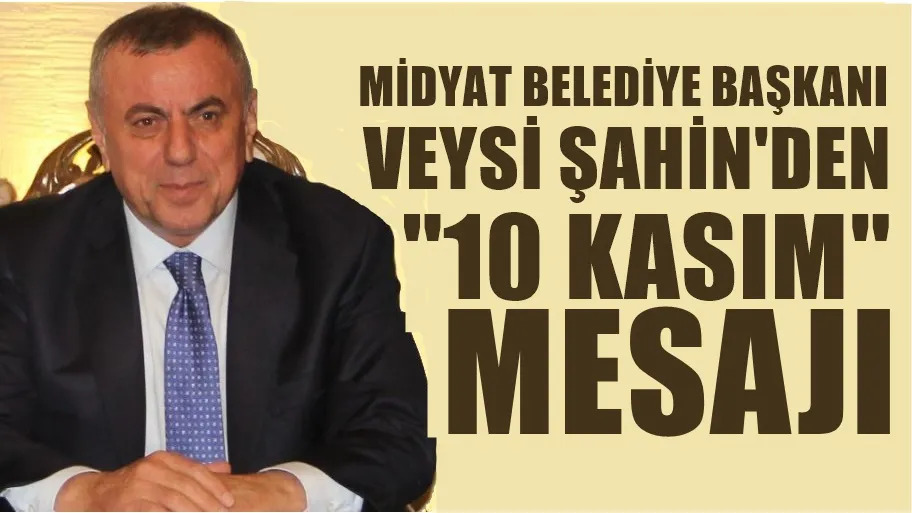 Midyat Belediye Başkanı  Veysi Şahin'in 10 Kasım Mesajı
